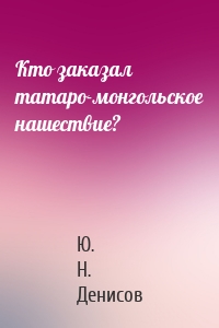 Кто заказал татаро-монгольское нашествие?