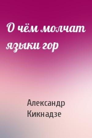 Обложка книги «О чём молчат языки гор» — Александр Кикнадзе