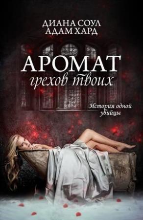 Обложка книги «АРОМАТ ГРЕХОВ ТВОИХ. ИСТОРИЯ ОДНОЙ УБИЙЦЫ. Часть 1» — Ирина Дмитриевна Субач