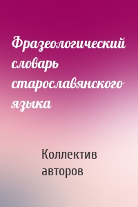 Фразеологический словарь старославянского языка