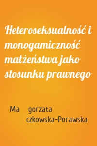 Heteroseksualność i monogamiczność małżeństwa jako stosunku prawnego