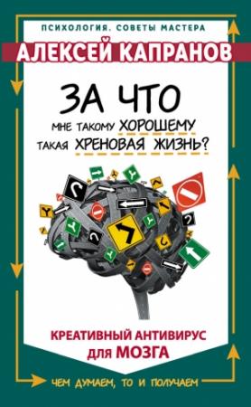 Обложка книги «За что мне такому хорошему такая хреновая жизнь? Креативный антивирус для мозга» — Алексей Капранов