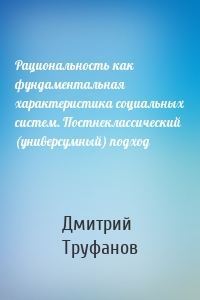 Рациональность как фундаментальная характеристика социальных систем. Постнеклассический (универсумный) подход