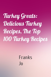 Turkey Greats: Delicious Turkey Recipes, The Top 100 Turkey Recipes