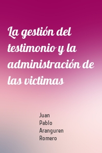 La gestión del testimonio y la administración de las victimas