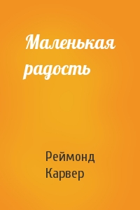 Реймонд Карвер - Маленькая радость