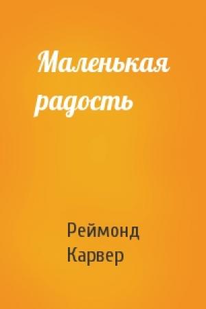 Обложка книги «Маленькая радость» — Реймонд Карвер