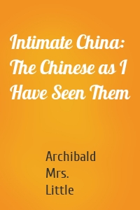 Intimate China: The Chinese as I Have Seen Them