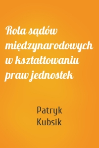 Rola sądów międzynarodowych w kształtowaniu praw jednostek