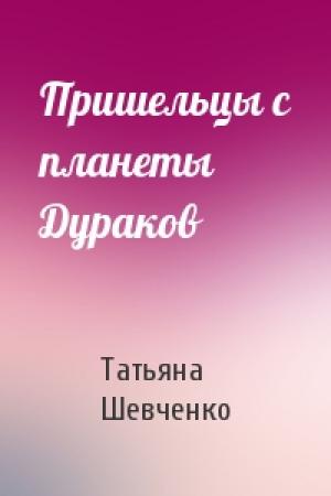 Обложка книги «Пришельцы с планеты Дураков» — Татьяна Шевченко