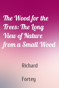 The Wood for the Trees: The Long View of Nature from a Small Wood