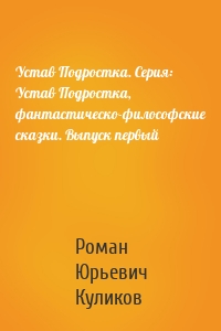 Устав Подростка. Серия: Устав Подростка, фантастическо-философские сказки. Выпуск первый