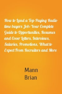 How to Land a Top-Paying Radio time buyers Job: Your Complete Guide to Opportunities, Resumes and Cover Letters, Interviews, Salaries, Promotions, What to Expect From Recruiters and More