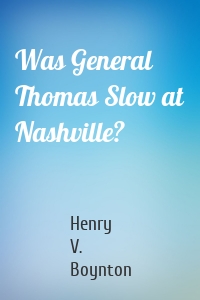 Was General Thomas Slow at Nashville?