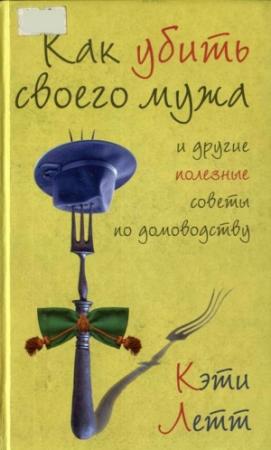 Обложка книги «Как убить своего мужа и другие полезные советы по домоводству» — Кэти Летт