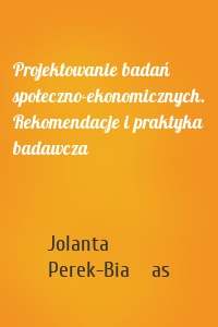 Projektowanie badań społeczno-ekonomicznych. Rekomendacje i praktyka badawcza