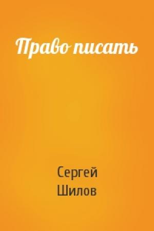 Обложка книги «Право писать» — Сергей Шилов