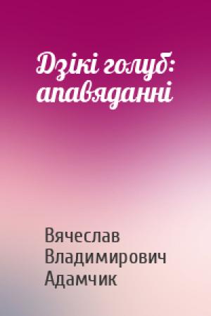 Обложка книги «Дзікі голуб: апавяданні» — Вячеслав Владимирович Адамчик
