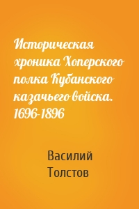 Историческая хроника Хоперского полка Кубанского казачьего войска. 1696-1896