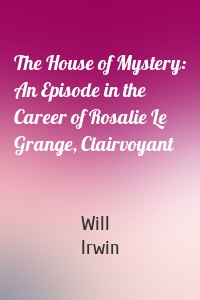 The House of Mystery: An Episode in the Career of Rosalie Le Grange, Clairvoyant