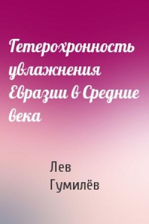 Обложка книги «Гетерохронность увлажнения Евразии в Средние века» — Лев Николаевич Гумилёв