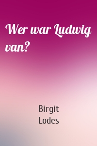 Wer war Ludwig van?