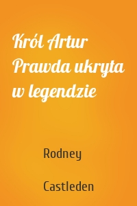 Król Artur Prawda ukryta w legendzie