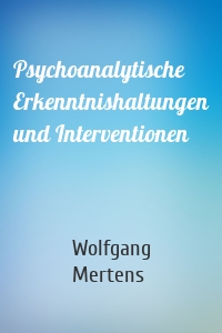 Psychoanalytische Erkenntnishaltungen und Interventionen