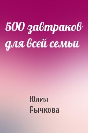 Обложка книги «500 завтраков для всей семьи» — Юлия Рычкова