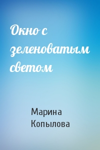 Марина Копылова - Окно с зеленоватым светом