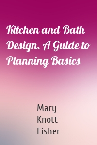 Kitchen and Bath Design. A Guide to Planning Basics