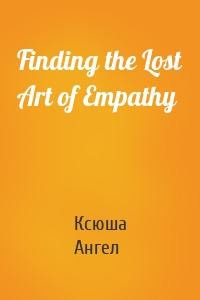 Finding the Lost Art of Empathy