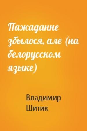 Обложка книги «Пажаданне збылося, але (на белорусском языке)» — Владимир Николаевич Шитик