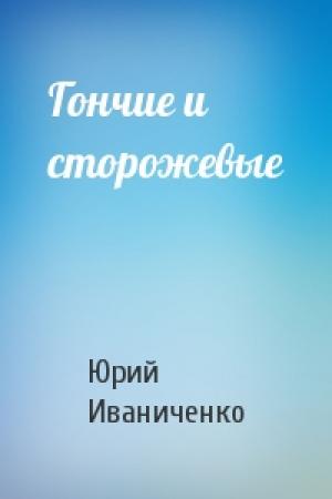 Обложка книги «Гончие и сторожевые» — Юрий Иваниченко
