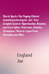 How to Land a Top-Paying Clinical chemistry technologists  Job: Your Complete Guide to Opportunities, Resumes and Cover Letters, Interviews, Salaries, Promotions, What to Expect From Recruiters and More