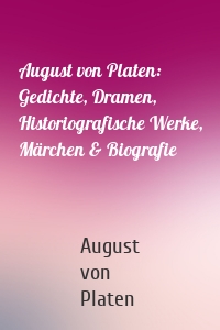 August von Platen: Gedichte, Dramen, Historiografische Werke, Märchen & Biografie