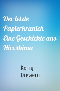 Der letzte Papierkranich - Eine Geschichte aus Hiroshima