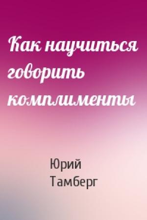 Обложка книги «Как научиться говорить комплименты» — Юрий Тамберг