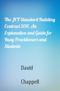 The JCT Standard Building Contract 2011. An Explanation and Guide for Busy Practitioners and Students