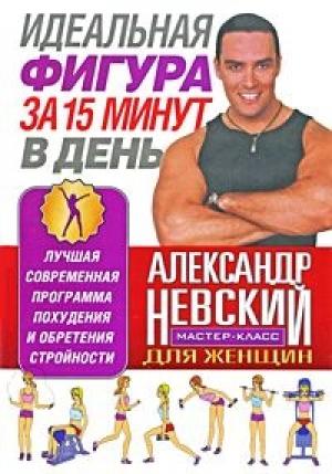 Обложка книги «Идеальная фигура за 15 минут в день. Лучшая современная программа похудения и обретения стройности от А. Невского» — Александр Александрович Невский