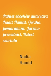 Pakiet ebooków autorstwa Nadii Hamid: Gorzka pomarańcza, Jarzmo przeszłości, Dzieci szariatu