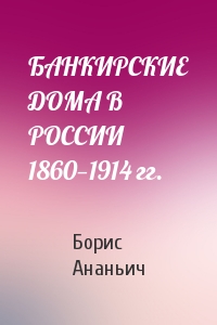 БАНКИРСКИЕ ДОМА В РОССИИ 1860—1914 гг.