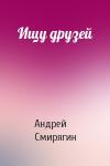 Андрей Смирягин - Ищу друзей