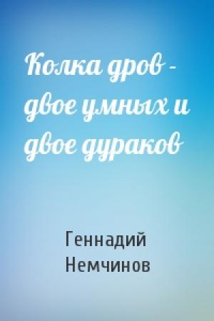 Обложка книги «Колка дров - двое умных и двое дураков» — Геннадий Немчинов