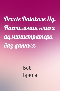 Oracle Database 11g. Настольная книга администратора баз данных