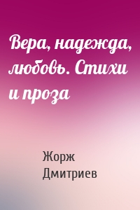 Вера, надежда, любовь. Стихи и проза
