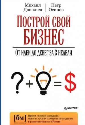 Обложка книги «Построй свой бизнес. От идеи до денег за 3 недели» — Михаил Дашкиев, Петр Осипов