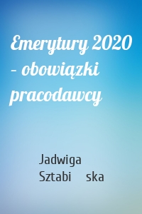 Emerytury 2020 – obowiązki pracodawcy