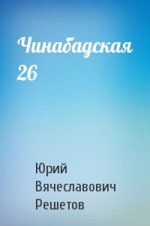 Обложка книги «Чинабадская 26» — Юрий Решетов