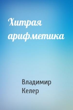 Обложка книги «Хитрая арифметика» — Владимир Келер